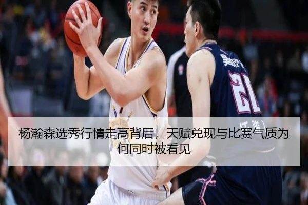 杨瀚森选秀行情走高背后，天赋兑现与比赛气质为何同时被看见（kaiyun）