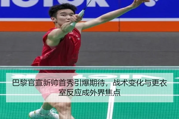 巴黎官宣新帅首秀引爆期待，战术变化与更衣室反应成外界焦点（kaiyun）